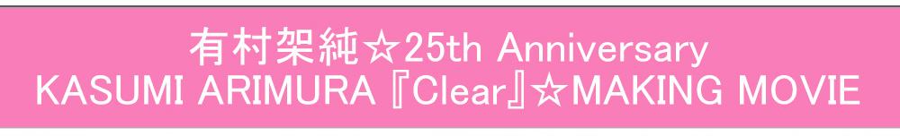 有村架純☆25th Anniversary KASUMI ARIMURA『Clear』PERPETUAL 